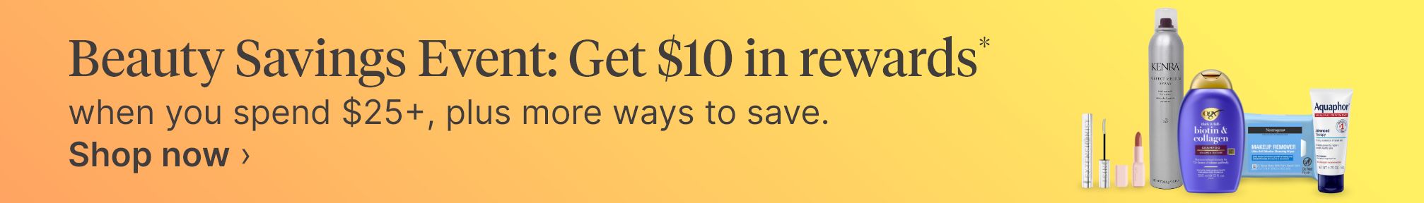 Beauty Savings Event: Get $10 in rewards* when you spend $25+, plus more ways to save. Shop now.